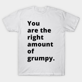 You Are The Right Amount Of Grumpy. Funny Valentines Day Saying. T-Shirt